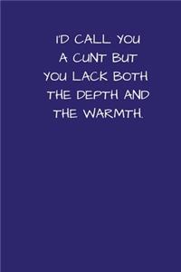 I'd Call You A Cunt But You Lack Both The Depth And The Warmth