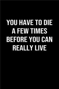 You Have To Die A Few Times Before You Can Really Live