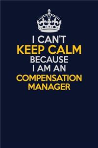 I Can't Keep Calm Because I Am An Compensation Manager