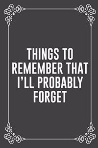 Things to Remember That I'll Probably Forget