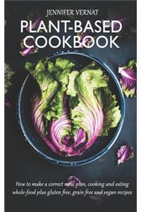 Plant-Based Cookbook: How to make a correct meal plan, cooking and eating whole-food plus gluten free, grain free and vegan recipes