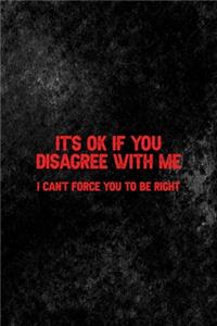 It's Ok If You Disagree With Me. I Can't Force You To Be Right