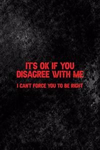 It's Ok If You Disagree With Me. I Can't Force You To Be Right