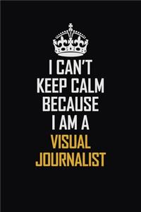 I Can't Keep Calm Because I Am A Visual Journalist