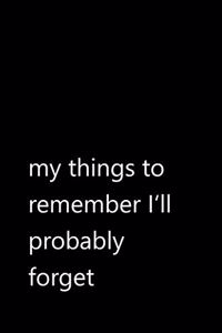 my things to remember I'll probably forget