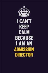 I can't Keep Calm Because I Am An Admission director