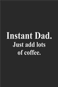 Instant Dad. Just Add Lots Of Coffee