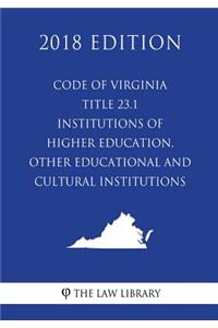 Code of Virginia - Title 23.1 - Institutions of Higher Education, Other Educational and Cultural Institutions (2018 Edition)