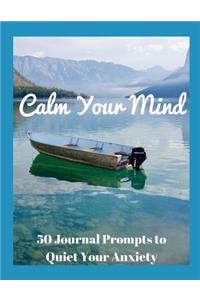 Calm Your Mind - 50 Journal Prompts to Quiet Your Anxiety