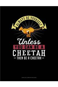 Always Be Yourself Unless You Can Be a Cheetah Then Be a Cheetah