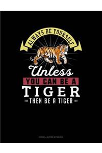 Always Be Yourself Unless You Can Be a Tiger Then Be a Tiger