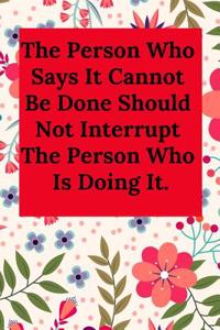 The Person Who Says It Cannot Be Done Should Not Interrupt the Person Who Is Doing It.