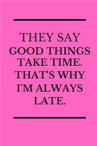 They Say Good Thing Take Time That's Why I'm Always Late