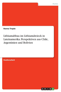 Lithiumabbau im Lithiumdreieck in Lateinamerika. Perspektiven aus Chile, Argentinien und Bolivien