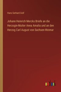 Johann Heinrich Mercks Briefe an die Herzogin-Mutter Anna Amalia und an den Herzog Carl August von Sachsen-Weimar