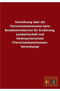 Verordnung über die Tierschutzkommission beim Bundesministerium für Ernährung, Landwirtschaft und Verbraucherschutz (Tierschutzkommissions- Verordnung)