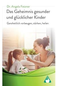 Das Geheimnis Gesunder Und GlÃ¼cklicher Kinder