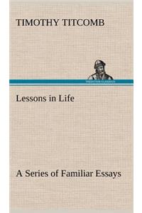 Lessons in Life A Series of Familiar Essays