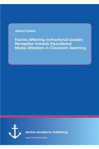 Factors Affecting Instructional Leaders Perception towards Educational Media Utilization in Classroom Teaching