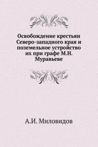 Osvobozhdenie krestyan Severo-zapadnogo kraya i pozemelnoe ustrojstvo ih pri grafe M.N. Muraveve