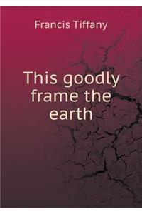 This goodly frame the earth