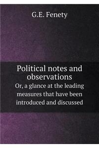 Political Notes and Observations Or, a Glance at the Leading Measures That Have Been Introduced and Discussed