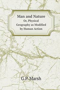 Man and Nature Or, Physical Geography as Modified by Human Action