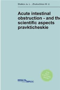 Acute Intestinal Obstruction - And the Scientific Aspects Pravkticheskie