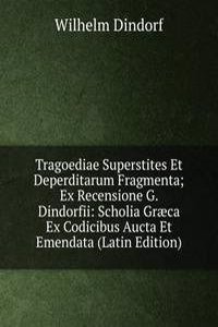 Tragoediae Superstites Et Deperditarum Fragmenta; Ex Recensione G. Dindorfii: Scholia Graeca Ex Codicibus Aucta Et Emendata (Latin Edition)