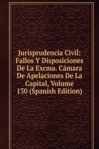Jurisprudencia Civil: Fallos Y Disposiciones De La Excma. Camara De Apelaciones De La Capital, Volume 130 (Spanish Edition)