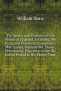 Sports and Pastimes of the People of England: Including the Rural and Domestic Recreations, May Games, Mummeries, Shows, Processions, Pageants, . from the Earlist Period to the Presnt Time