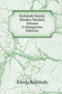 Kisfaludy Karoly Minden Munkai, Volume 6 (Hungarian Edition)