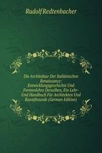 Die Architektur Der Italianischen Renaissance: Entwicklungsgeschichte Und Formenlehre Derselben, Ein Lehr- Und Handbuch Fur Architekten Und Kunstfreunde (German Edition)