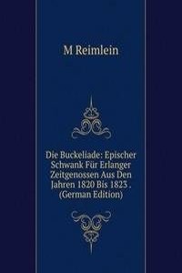 Die Buckeliade: Epischer Schwank Fur Erlanger Zeitgenossen Aus Den Jahren 1820 Bis 1823 . (German Edition)