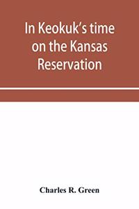 In Keokuk's time on the Kansas reservation, being various incidents pertaining to the Keokuks, the Sac & Fox Indians (Mississippi band) and tales of the early settlers, life on the Kansas reservation, located on the head waters of the Osage River,