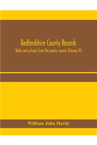 Bedfordshire County records. Notes and extracts from the county records (Volume III)