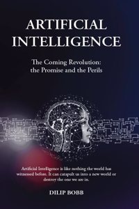 Artificial Intelligence: The Coming Revolution - The Promise and Perils, by Dilip Bobb