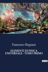 Elementi Di Fisica Universale - Tomo Primo