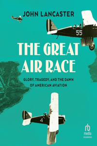 Great Air Race: Glory, Tragedy, and the Dawn of American Aviation