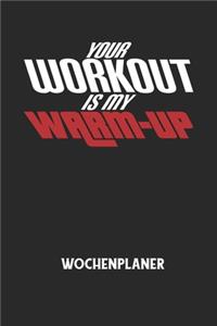 YOUR WORKOUT IS MY WARM-UP - Wochenplaner