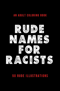 Rude Names For Racists - An Adult Coloring Book - 50 Rude Illustrations