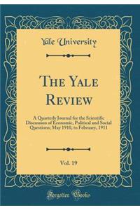 The Yale Review, Vol. 19: A Quarterly Journal for the Scientific Discussion of Economic, Political and Social Questions; May 1910, to February, 1911 (Classic Reprint)