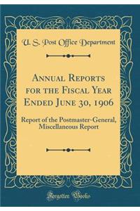 Annual Reports for the Fiscal Year Ended June 30, 1906: Report of the Postmaster-General, Miscellaneous Report (Classic Reprint)