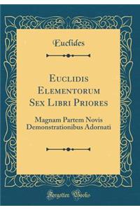 Euclidis Elementorum Sex Libri Priores: Magnam Partem Novis Demonstrationibus Adornati (Classic Reprint)