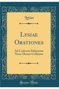 Lysiae Orationes: Ad Codicem Palatinum Nunc Denuo Collatum (Classic Reprint)