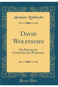 David Wolffsohn: Ein Beitrag Zur Geschichte Des Zionismus (Classic Reprint)