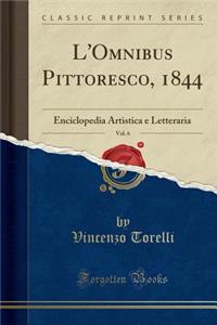 L'Omnibus Pittoresco, 1844, Vol. 6: Enciclopedia Artistica E Letteraria (Classic Reprint)