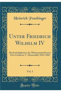 Unter Friedrich Wilhelm IV, Vol. 3: DenkwÃ¼rdigkeiten Des MinisterprÃ¤sidenten Otto Freiherrn V. Manteuffel; 1854-1882 (Classic Reprint)