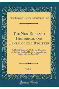 The New England Historical and Genealogical Register, Vol. 21: Published Quarterly, Under the Direction of the New England Historic-Genealogical Society, for the Year 1867 (Classic Reprint)