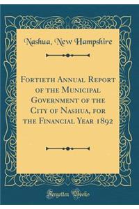 Fortieth Annual Report of the Municipal Government of the City of Nashua, for the Financial Year 1892 (Classic Reprint)